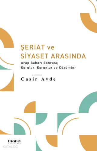 Şeriat ve Siyaset Arasında;Arap Baharı Sonrası; Sorular, Sorunlar ve Çözümler