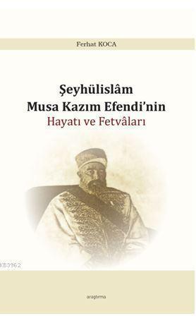 Şeyhülislam Musa Kazım Efendi'nin Hayatı ve Fetvâları | benlikitap.com