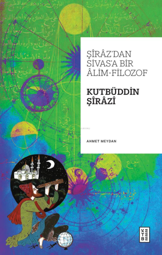 Şîrâz’dan Sivas’a Bir Âlim-Filozof: Kutbüddin Şîrâzî | benlikitap.com