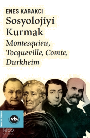 Sosyolojiyi Kurmak ;Montesquieu, Tocqueville, Comte, Durkheim