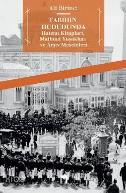 Tarihin Hududunda; Hatırat Kitapları, Matbuat Yasakları ve Arşiv Meseleleri