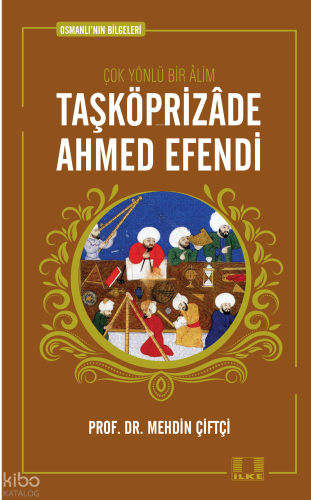Taşköprizade Ahmed Efendi; Osmanlının Bilgeleri 1