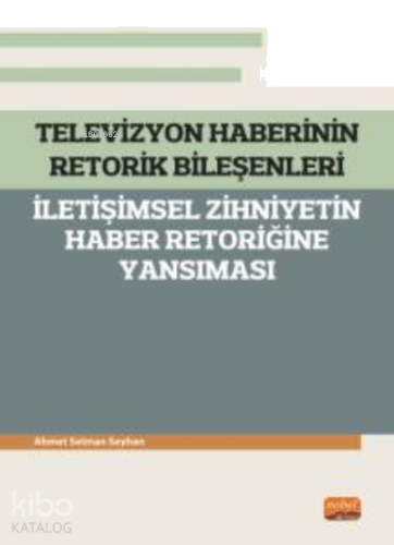 Televizyon Haberinin Retorik Bileşenleri - ;İletişimsel Zihniyetin Haber Retoriğine Yansıması