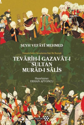 Tevârih - i Gazavât - ı Sultan Murâd- ı Sâlis;Osmanlı Safevi Savaşlarına Dair Bir Kaynak