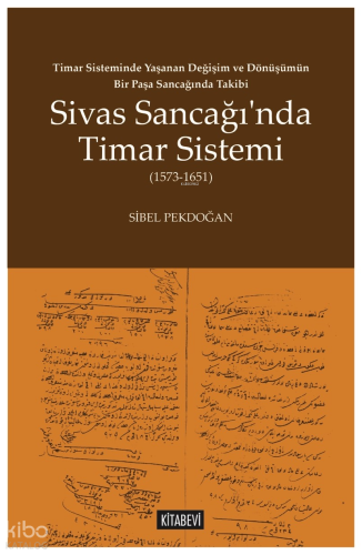Timar Sisteminde Yaşanan Değişim ve Dönüşümün Bir Paşa Sancağında Takibi;Sivas Sancağı’nda Timar Sistemi (1573-1651)
