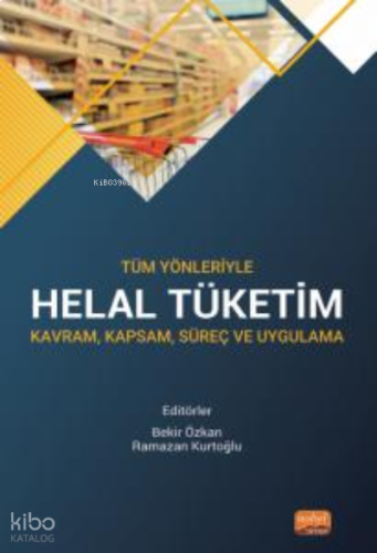 Tüm Yönleriyle Helal Tüketim - Kavram, Kapsam, Süreç ve Uygulama