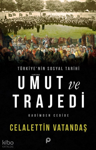 Türkiye’nin Sosyal Tarihi Umut ve Trajedi;Kadimden Cedide