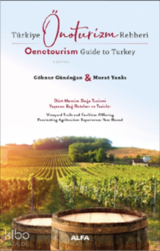Türkiye Önoturizm Rehberi Oenotourism Guide to Turkey ;Dört Mevsim Doğa Turizmi Yaşanan Bağ Rotaları ve Turistler