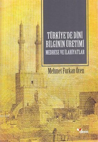Türkiye'de Dini Bilginin Üretimi - Medrese ve İlahiyatlar | benlikitap