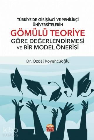 Türkiye'de Girişimci ve Yenilikçi Üniversitelerin; Gömülü Teoriye Göre Değerlendirilmesi ve Bir Model Önerisi
