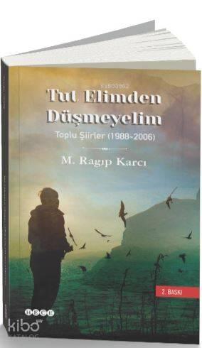 Tut Elimden Düşmeyelim; Toplu Şiirler (1988-2006)