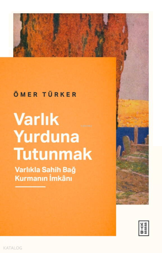 Varlık Yurduna Tutunmak;Varlıkla Sahih Bağ Kurmanın İmkânı | benlikita