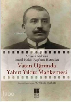 Vatan Uğrunda Yahut Yıldız Mahkemesinde; Amasya Mebusu İsmail Hakkı Paşa'nın Hatıraları