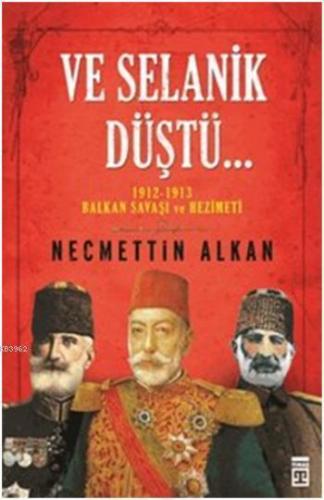 Ve Selanik Düştü; 1912-1913 Balkan Savaşı ve Hezimeti