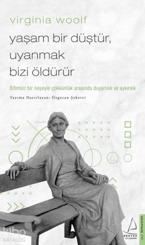 Virginia Woolf / Yaşam Bir Düştür, Uyanmak Bizi Öldürür; Bitimsiz Bir Neşeyle Çökkünlük Arasında Duyarlılık ve Aykırılık