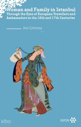 Woman and Family in İstanbul;Through the Eyes of European Travellers and Ambassadors in the 16th and 17th Centuries