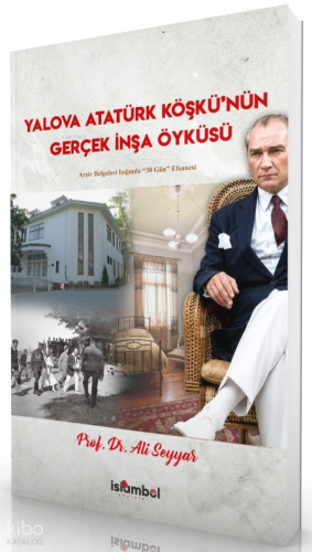 Yalova Atatürk Köşkü'nün Gerçek İnşa Öyküsü;Arşiv Belgeleri Işığında "