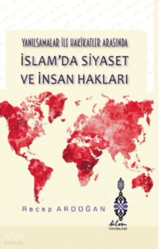 Yanılsamalar ile Hakikatler Arasında İslam'da Siyaset ve İnsan Hakları