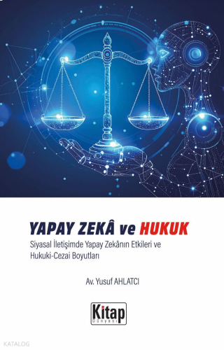 Yapay Zeka Ve Hukuk Siyasal İletişimde Yapay Zekanın Etkileri Ve Hukuki Cezai Boyutları