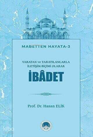 Yaratan ve Yaratılanlarla İletişim Biçimi Olarak İbadet;Mabetten Hayata - 3