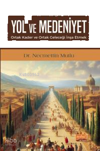 Yol ve Medeniyet;Ortak Kader ve Ortak Geleceği İnşa Etmek